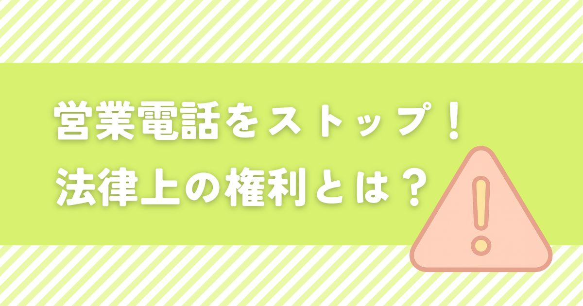 しつこい営業電話を止めるために知っておきたい法律上の権利
