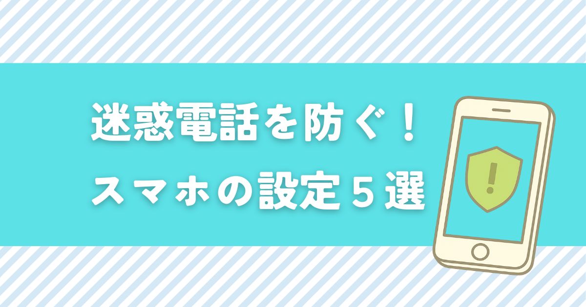 迷惑電話を防ぐ！スマホの基本設定だけで出来る5つの対策を紹介