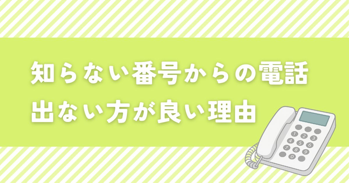 知らない番号からの電話に出ない方が良い理由！リスクと対処法も解説