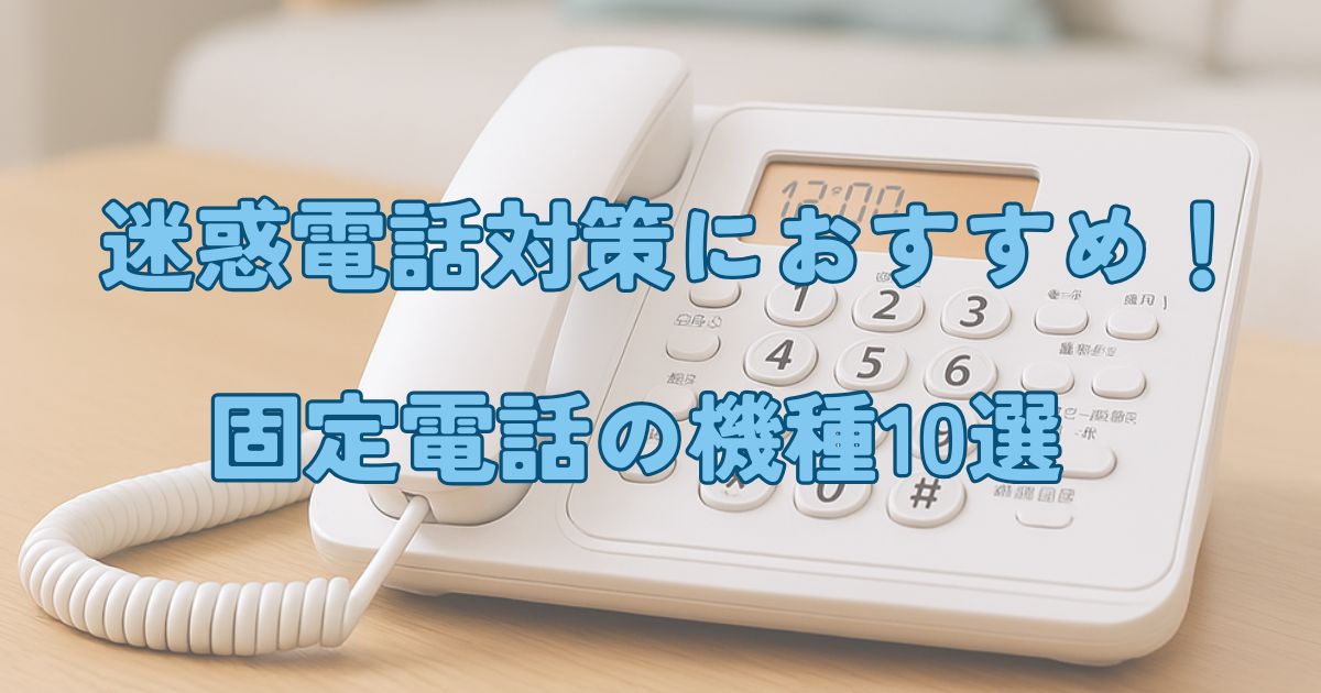 【5項目を基準に厳選】迷惑電話対策におすすめの固定電話10機種まとめ