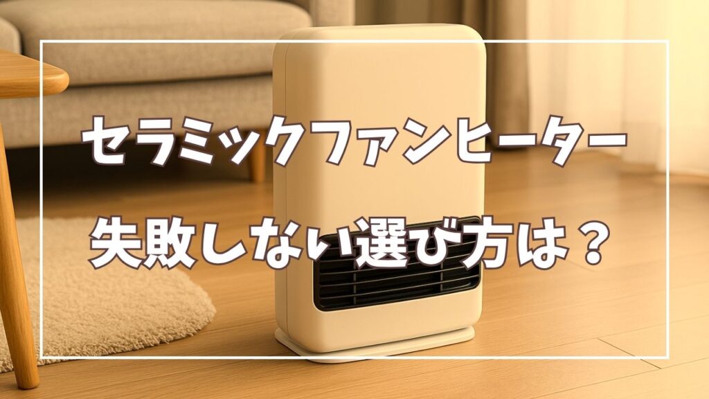 セラミックファンヒーターの失敗しない選び方！安全性やメリット・デメリットも徹底解説。
