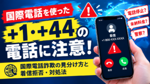 「+1」「+44」からの電話は詐欺？国際電話の見分け方と着信拒否・対処法